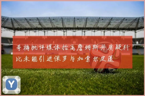 夸梅批评媒体抬高詹姆斯并质疑科比未能引进保罗与加索尔皮蓬